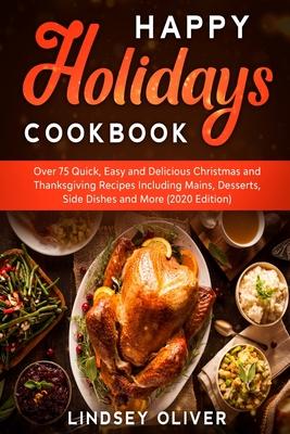 Happy Holidays Cookbook: Over 75 Quick, Easy and Delicious Thanksgiving Holiday and Thanksgiving Recipes Including Mains, Desserts, Side Dishes