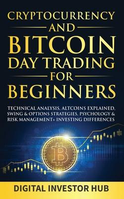 Cryptocurrency & Bitcoin Day Trading For Beginners: Technical Analysis, Altcoins Explained, Swing & Options Strategies, Psychology & Risk Management +