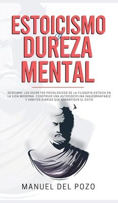 Estoicismo y dureza mental: Descubre los secretos psicolgicos de la filosofa estoica en la vida moderna. Construir una autodisciplina inquebrant