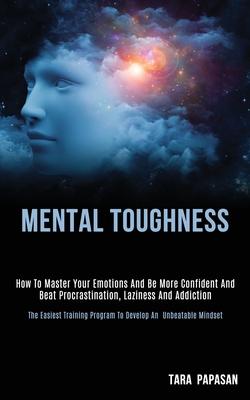 Mental Toughness: How to Master Your Emotions and Be More Confident and Beat Procrastination, Laziness and Addiction (The Easiest Traini