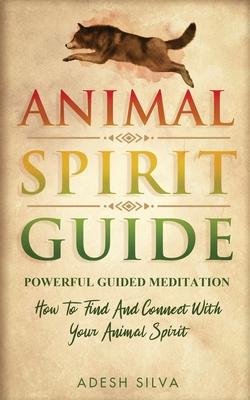 Animal Spirit Guide: Powerful Guided Meditation To Find And Connect With Your Animal Spirit: Powerful Guided Meditation: Powerful G: POWERF