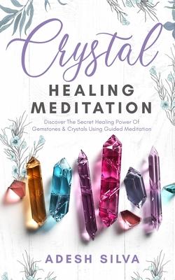 Crystal Healing Meditation: Discover The Healing Power Of Gemstones & Crystals Using Guided Meditation: Discover The Healing Power Of Gemstones: D