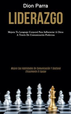 Liderazgo: Mejora tu lenguaje corporal para influenciar a otros a travs de comunicacin poderosa (Mejore sus habilidades de comu