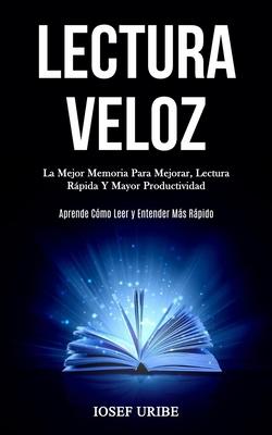 Lectura Veloz: La mejor memoria para mejorar, lectura rpida y mayor productividad (Aprende cmo leer y entender ms rpido)