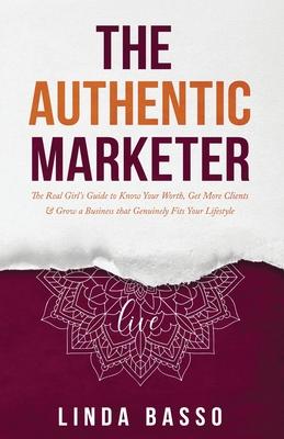 The Authentic Marketer: The Real Girl's Guide to Know Your Worth, Get More Clients & Grow a Business that Genuinely Fits Your Lifestyle