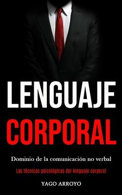 Lenguaje corporal: Dominio de la comunicacin no verbal (Las tcnicas psicolgicas del lenguaje corporal)