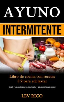 Ayuno Intermitente: Libro de cocina con recetas 5:2 para adelgazar (Dieta 5: 2 para perder peso y mejorar la salud y la condicin fsica e