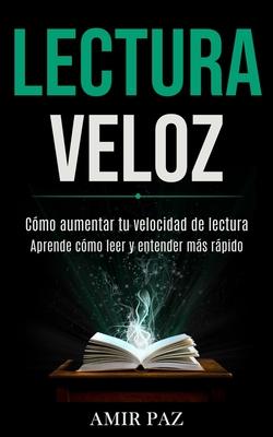 Lectura Veloz: Cmo aumentar tu velocidad de lectura (Aprende cmo leer y entender ms rpido)