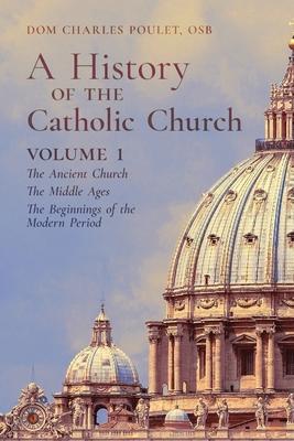 A History of the Catholic Church: Vol. 1: The Ancient Church The Middle Ages The Beginnings of the Modern Period