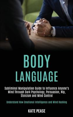 Body Language: Subliminal Manipulation Guide to Influence Anyone's Mind Through Dark Psychology, Persuasion, Nlp, Stoicism and Mind Control (Understan Subscription