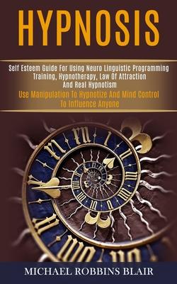 Hypnosis: Self Esteem Guide for Using Neuro Linguistic Programming Training, Hypnotherapy, Law of Attraction and Real Hypnotism