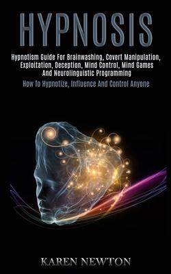 Hypnosis: Hypnotism Guide for Brainwashing, Covert Manipulation, Exploitation, Deception, Mind Control, Mind Games and Neuroling