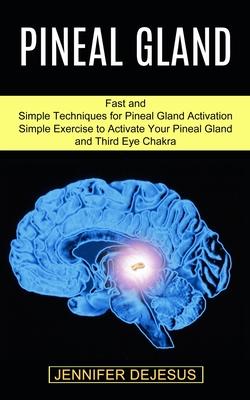 Pineal Gland: Simple Exercise to Activate Your Pineal Gland and Third Eye Chakra (Fast and Simple Techniques for Pineal Gland Activa