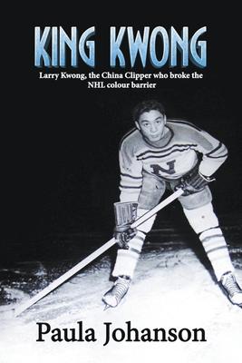 King Kwong: Larry Kwong, the China Clipper Who Broke the NHL Colour Barrier