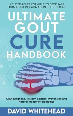 Ultimate Gout Cure Handbook: Gout Diagnosis, History, Science, Prevention and Natural Treatment Remedies