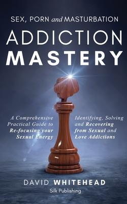 Sex, Porn and Masturbation Addiction Mastery: Identifying, Solving and Recovering from Sexual and Love Addictions Subscription