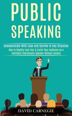 Public Speaking: How to Rapidly Lose Fear & Excite Your Audience as a Confident Charismatic Speaker Without Anxiety (Communicate With Ease and Survive Subscription