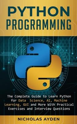 Python Programming: The Complete Guide to Learn Python for Data Science, AI, Machine Learning, GUI and More With Practical Exercises and I