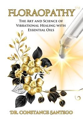 Floraopathy(TM): The Art and Science of Vibrational Healing with Essential Oils