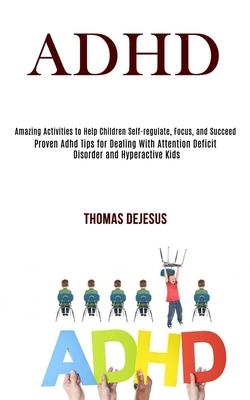 Adhd: Amazing Activities to Help Children Self-regulate, Focus, and Succeed (Proven Adhd Tips for Dealing With Attention Def