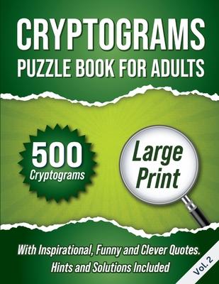 Cryptograms Puzzle Book For Adults: 500 Large Print Cryptograms With Inspirational, Funny and Clever Quotes. Hints and Solutions Included. Volume 2