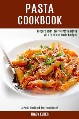 Pasta Cookbook: Prepare Your Favorite Pasta Dishes With Delicious Pasta Recipes (A Pasta Cookbook Everyone Loves!)