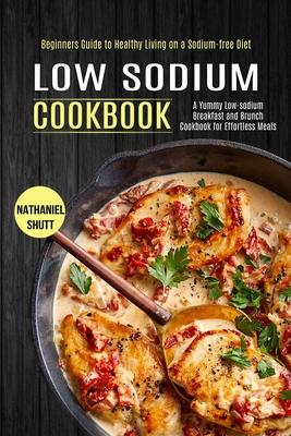 Low Sodium Cookbook: A Yummy Low-sodium Breakfast and Brunch Cookbook for Effortless Meals (Beginners Guide to Healthy Living on a Sodium-f