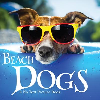 Beach Dogs, A No Text Picture Book: A Calming Gift for Alzheimer Patients and Senior Citizens Living With Dementia