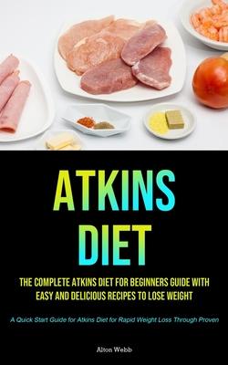 Atkins Diet: The complete Atkins Diet for beginners guide with easy and delicious recipes to lose weight (A Quick Start Guide for Atkins Diet for Rapi