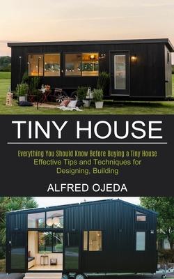 Tiny House: Effective Tips and Techniques for Designing, Building (Everything You Should Know Before Buying a Tiny House)