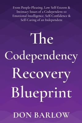 The Codependency Recovery Blueprint: From People-Pleasing, Low Self-Esteem & Intimacy Issues of a Codependent to Emotional Intelligence, Self-Confiden