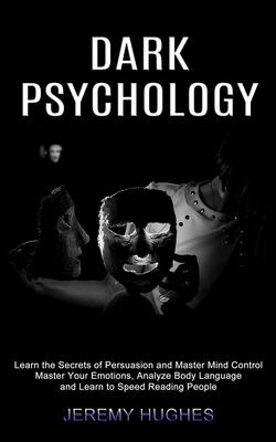 Dark Psychology: Master Your Emotions, Analyze Body Language and Learn to Speed Reading People (Learn the Secrets of Persuasion and Mas