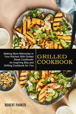 Grilled Cookbook: Making More Memories in Your Kitchen With Grilled Steak Cookbook! (An Inspiring Bbq and Grilling Cookbook for You) Subscription
