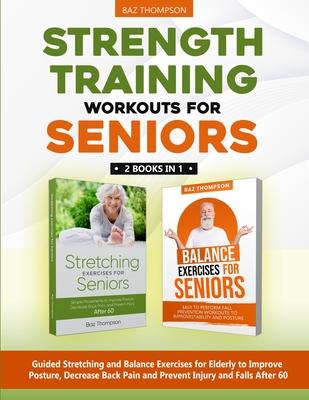 Strength Training Workouts for Seniors: 2 Books In 1 - Guided Stretching and Balance Exercises for Elderly to Improve Posture, Decrease Back Pain and