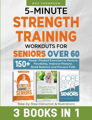 5-Minute Strength Training Workouts for Seniors Over 60: 3 Books In 1: 150+ Power-Packed Exercises to Restore Flexibility, Improve Posture, Build Bala