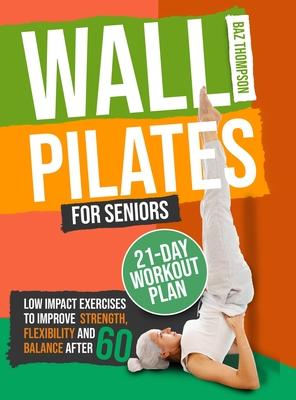 Wall Pilates for Seniors: Low-Impact Exercises to Improve Strength, Flexibility, and Balance After 60