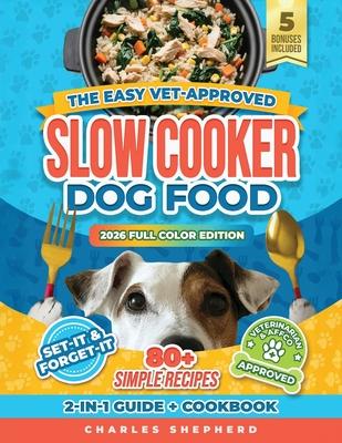 The Easy Vet-Approved Slow Cooker Dog Food Cookbook: 80+ Healthy, Allergy-Friendly, Set-It-and-Forget-It Homemade Recipes That Save You Thousands on V Subscription
