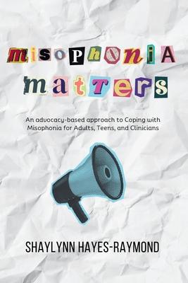 Misophonia Matters: An Advocacy-Based Approach to Coping with Misophonia for Adults, Teens, and Clinicians