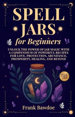Spell Jars for Beginners: Unlock the Power of Jar Magic with a Compendium of Powerful Recipes for Love, Protection, Abundance, Prosperity, Healing, an Subscription