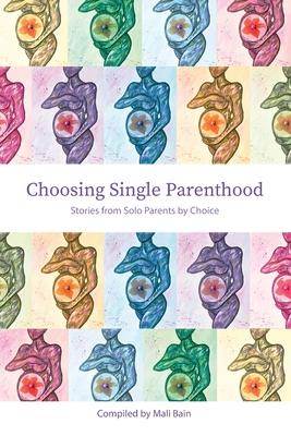 Choosing Single Parenthood: Stories from Solo Parents by Choice