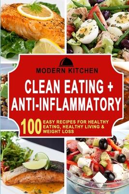 Clean Eating + Anti-Inflammatory: 100 Easy Recipes for Healthy Eating, Healthy Living & Weight Loss