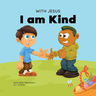 With Jesus I am Kind: An Easter children's Christian story about Jesus' kindness, compassion, and forgiveness to inspire kids to do the same