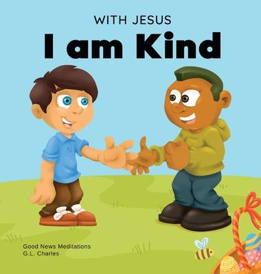 With Jesus I am Kind: An Easter children's Christian story about Jesus' kindness, compassion, and forgiveness to inspire kids to do the same