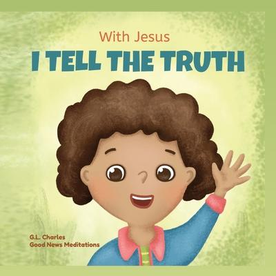 With Jesus I tell the truth: A Christian children's rhyming book empowering kids to tell the truth to overcome lying in any circumstance by teachin