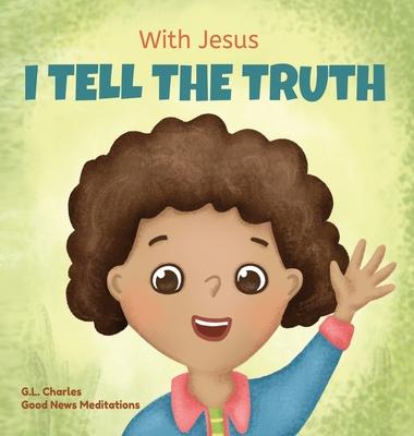 With Jesus I tell the truth: A Christian children's rhyming book empowering kids to tell the truth to overcome lying in any circumstance by teachin