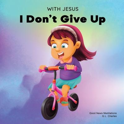 With Jesus I Don't Give Up: A Christian book for kids about perseverance, using a story from the Bible to increase their confidence in God's Word