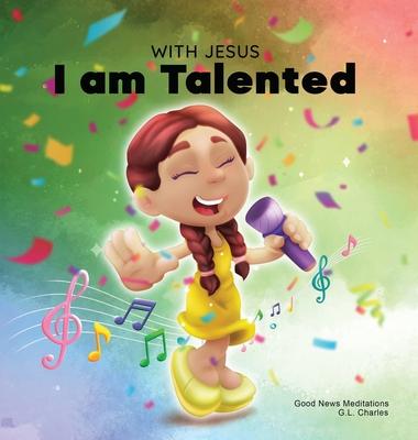 With Jesus I am Talented: A Christian book for kids about God-given talents & abilities; using a bible-based story to help kids understand they