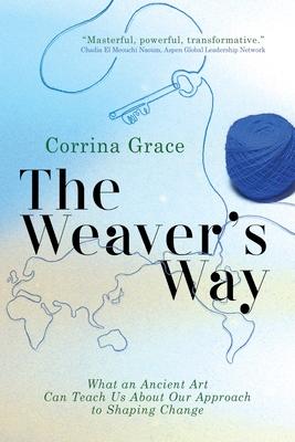 The Weaver's Way: What an Ancient Art Can Teach You about Your Approach to Shaping Change