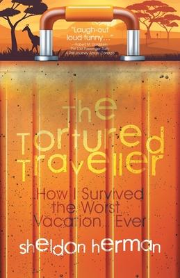 The Tortured Traveller: How I Survived the Worst... Vacation... Ever