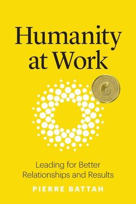 Humanity at Work: Leading for Better Relationships and Results